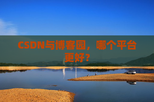 CSDN与博客园，哪个平台更好？